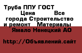 Труба ППУ ГОСТ 30732-2006 › Цена ­ 333 - Все города Строительство и ремонт » Материалы   . Ямало-Ненецкий АО